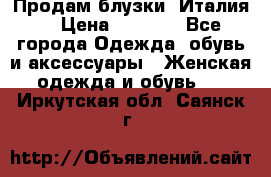 Продам блузки, Италия. › Цена ­ 1 000 - Все города Одежда, обувь и аксессуары » Женская одежда и обувь   . Иркутская обл.,Саянск г.